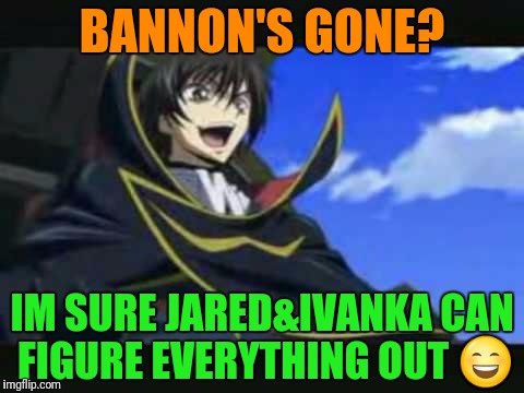 BANNON'S GONE? IM SURE JARED&IVANKA CAN FIGURE EVERYTHING OUT  | made w/ Imgflip meme maker
