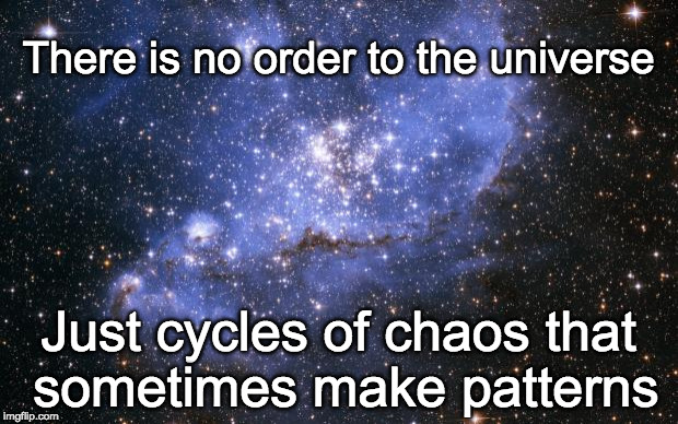 The Universe | There is no order to the universe; Just cycles of chaos that sometimes make patterns | image tagged in the universe | made w/ Imgflip meme maker