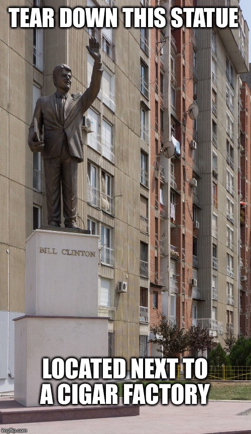 Should this statue come down? | TEAR DOWN THIS STATUE; LOCATED NEXT TO A CIGAR FACTORY | image tagged in confederate,statue,bill clinton,antifa,blm,monica lewinsky | made w/ Imgflip meme maker