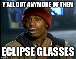 Y'all Got Any More Of That | Y'ALL GOT ANYMORE OF THEM; ECLIPSE GLASSES | image tagged in memes,yall got any more of | made w/ Imgflip meme maker