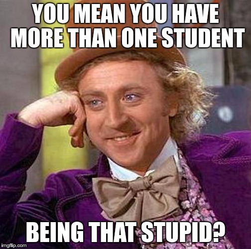Creepy Condescending Wonka Meme | YOU MEAN YOU HAVE MORE THAN ONE STUDENT BEING THAT STUPID? | image tagged in memes,creepy condescending wonka | made w/ Imgflip meme maker