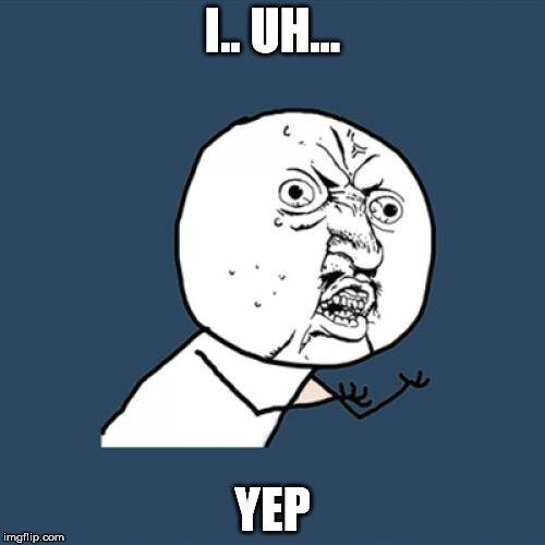 Y U No Meme | I.. UH... YEP | image tagged in memes,y u no | made w/ Imgflip meme maker
