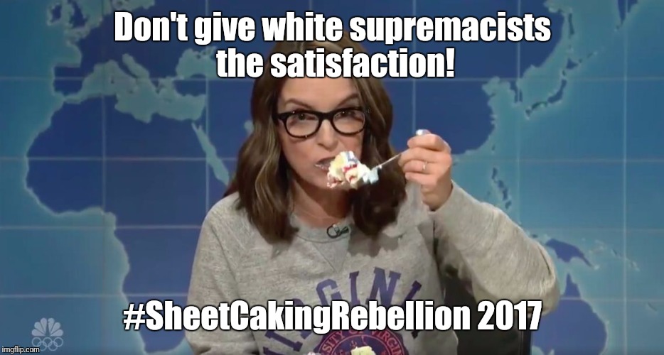 tina fey sheetcaking | Don't give white supremacists the satisfaction! #SheetCakingRebellion 2017 | image tagged in tina fey sheetcaking | made w/ Imgflip meme maker