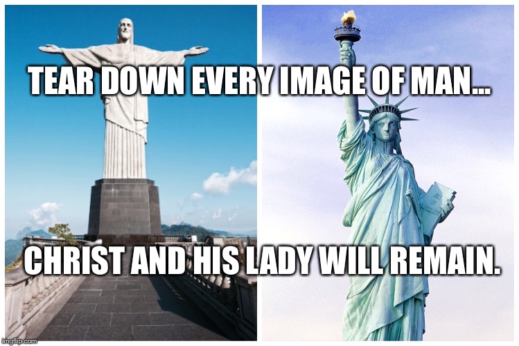 Rocks of Offense | TEAR DOWN EVERY IMAGE OF MAN... CHRIST AND HIS LADY WILL REMAIN. | image tagged in statue,statues,confederate,christ,jesus,liberty | made w/ Imgflip meme maker