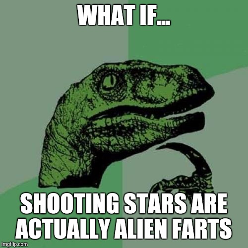 Philosoraptor | WHAT IF... SHOOTING STARS ARE ACTUALLY ALIEN FARTS | image tagged in memes,philosoraptor | made w/ Imgflip meme maker