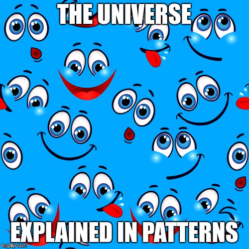 THE UNIVERSE EXPLAINED IN PATTERNS | made w/ Imgflip meme maker
