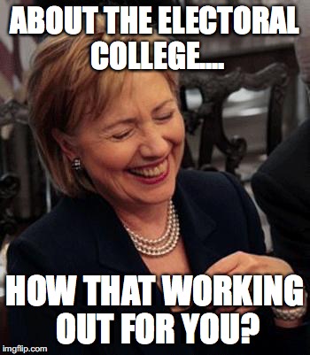 Hilary Laughing | ABOUT THE ELECTORAL COLLEGE.... HOW THAT WORKING OUT FOR YOU? | image tagged in hilary laughing | made w/ Imgflip meme maker