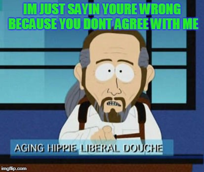 People with ugly opinions should be silenced and let progressive thought win | IM JUST SAYIN YOURE WRONG BECAUSE YOU DONT AGREE WITH ME | image tagged in butthurt,douchebag,politics | made w/ Imgflip meme maker