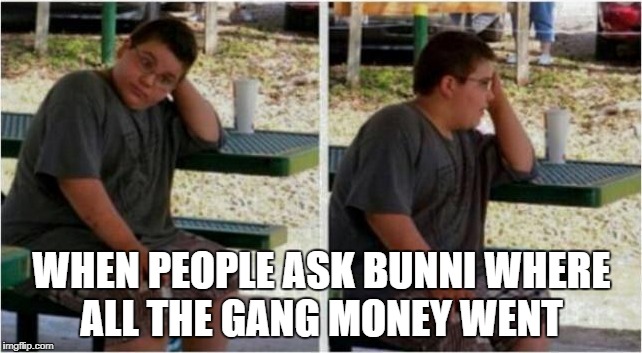 WHEN PEOPLE ASK BUNNI WHERE ALL THE GANG MONEY WENT | made w/ Imgflip meme maker