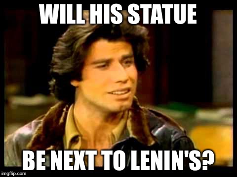 WILL HIS STATUE BE NEXT TO LENIN'S? | made w/ Imgflip meme maker