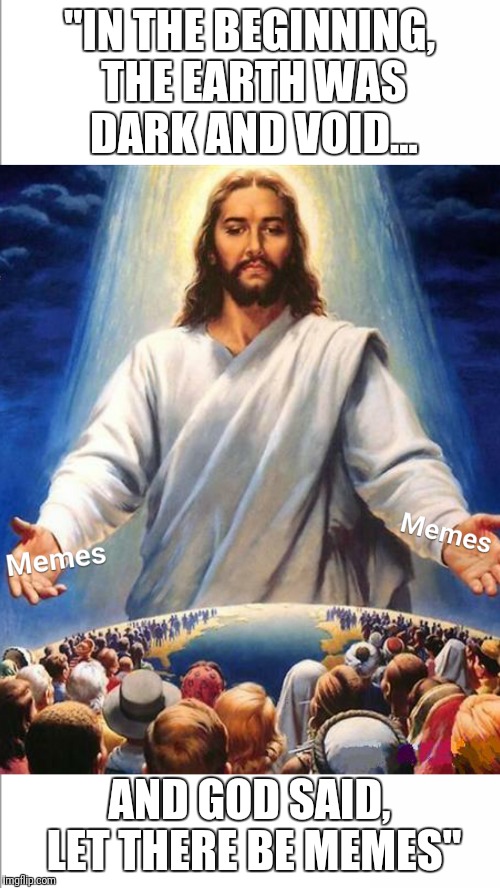 Proof that God loves you  | "IN THE BEGINNING, THE EARTH WAS DARK AND VOID... AND GOD SAID, LET THERE BE MEMES" | image tagged in jesus,god,faith,memes in real life | made w/ Imgflip meme maker