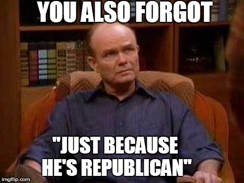 YOU ALSO FORGOT "JUST BECAUSE HE'S REPUBLICAN" | made w/ Imgflip meme maker
