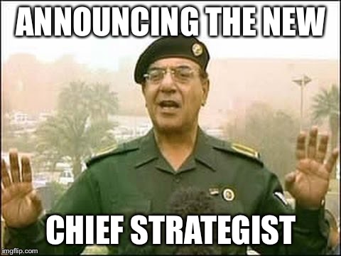 Everything is going as planned!  | ANNOUNCING THE NEW; CHIEF STRATEGIST | image tagged in iraqi minister of information,memes | made w/ Imgflip meme maker
