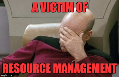 Captain Picard Facepalm Meme | A VICTIM OF RESOURCE MANAGEMENT | image tagged in memes,captain picard facepalm | made w/ Imgflip meme maker