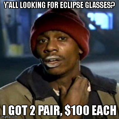 are YOU ready? | Y'ALL LOOKING FOR ECLIPSE GLASSES? I GOT 2 PAIR, $100 EACH | image tagged in sellin',hustlin' | made w/ Imgflip meme maker