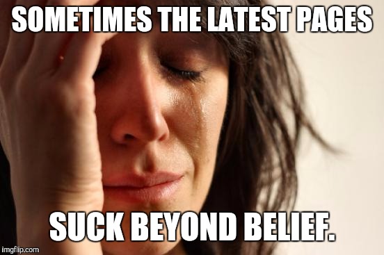 YOU KNOW IT'S TRUE :D | SOMETIMES THE LATEST PAGES; SUCK BEYOND BELIEF. | image tagged in funny,first world problems,imgflip,humor,memes,torture | made w/ Imgflip meme maker