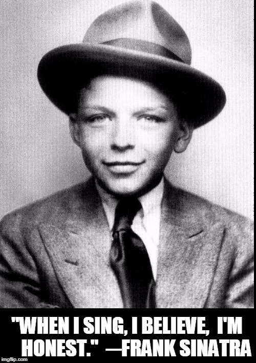 Frank Sinatra Quotes #03 | "WHEN I SING, I BELIEVE,  I'M     HONEST."  ─FRANK SINATRA | image tagged in vince vance,frank sinatra,chairman of the bored,old blue eyes,sultan of swoon,boy born in hoboken new jersey | made w/ Imgflip meme maker