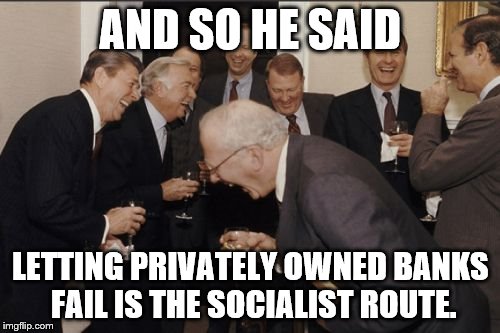 Me when Bernie Supporters talk. | AND SO HE SAID; LETTING PRIVATELY OWNED BANKS FAIL IS THE SOCIALIST ROUTE. | image tagged in memes,laughing men in suits | made w/ Imgflip meme maker