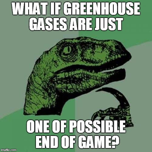 Philosoraptor | WHAT IF GREENHOUSE GASES ARE JUST; ONE OF POSSIBLE END OF GAME? | image tagged in memes,philosoraptor | made w/ Imgflip meme maker