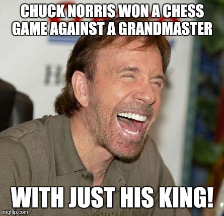 Chuck Norris Laughing | CHUCK NORRIS WON A CHESS GAME AGAINST A GRANDMASTER; WITH JUST HIS KING! | image tagged in memes,chuck norris laughing,chuck norris | made w/ Imgflip meme maker