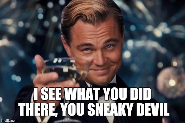 Leonardo Dicaprio Cheers Meme | I SEE WHAT YOU DID THERE, YOU SNEAKY DEVIL | image tagged in memes,leonardo dicaprio cheers | made w/ Imgflip meme maker
