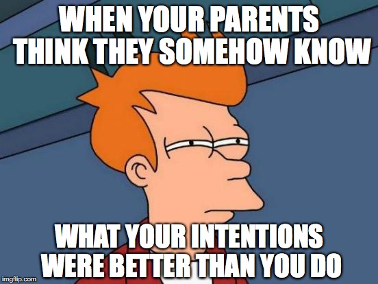 You know the feeling | WHEN YOUR PARENTS THINK THEY SOMEHOW KNOW; WHAT YOUR INTENTIONS WERE BETTER THAN YOU DO | image tagged in memes,futurama fry,parents,truth,wtf,so true memes | made w/ Imgflip meme maker
