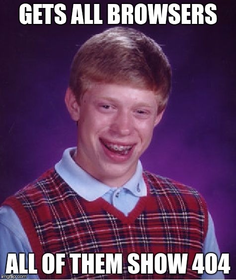 Bad Luck Brian Meme | GETS ALL BROWSERS ALL OF THEM SHOW 404 | image tagged in memes,bad luck brian | made w/ Imgflip meme maker