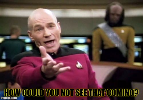 Picard Wtf Meme | HOW COULD YOU NOT SEE THAT COMING? | image tagged in memes,picard wtf | made w/ Imgflip meme maker