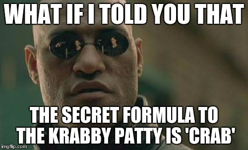 Matrix Morpheus Meme | WHAT IF I TOLD YOU THAT; THE SECRET FORMULA TO THE KRABBY PATTY IS 'CRAB' | image tagged in memes,matrix morpheus | made w/ Imgflip meme maker