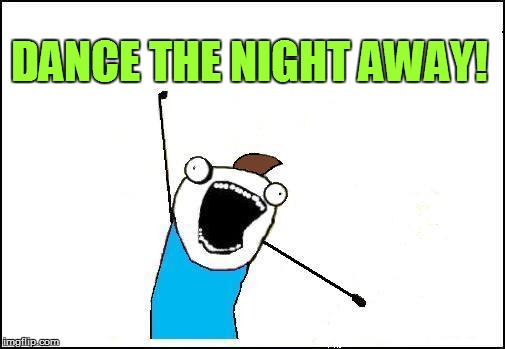 DANCE THE NIGHT AWAY! | made w/ Imgflip meme maker