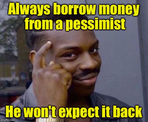 Smart Guy | Always borrow money from a pessimist; He won't expect it back | image tagged in smart guy | made w/ Imgflip meme maker