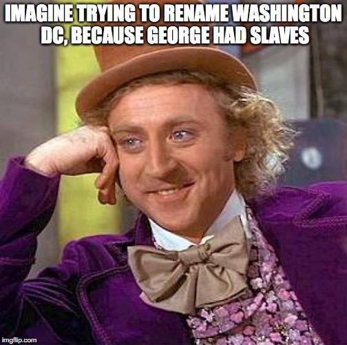 Creepy Condescending Wonka Meme | IMAGINE TRYING TO RENAME WASHINGTON DC, BECAUSE GEORGE HAD SLAVES | image tagged in memes,creepy condescending wonka | made w/ Imgflip meme maker