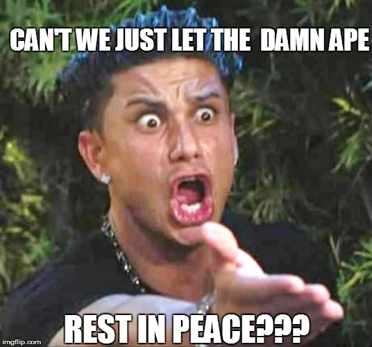 CAN'T WE JUST LET THE  DAMN APE REST IN PEACE??? | made w/ Imgflip meme maker
