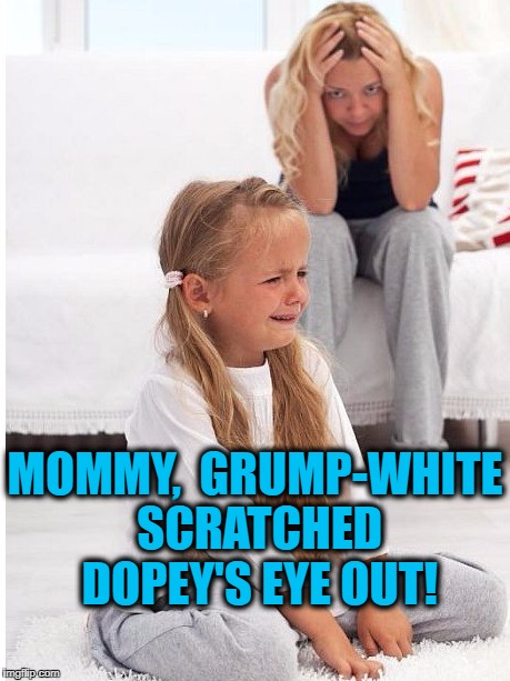 whine | MOMMY,  GRUMP-WHITE SCRATCHED DOPEY'S EYE OUT! | image tagged in whine | made w/ Imgflip meme maker