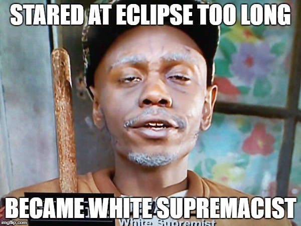 clayton bigsby white supremacist | STARED AT ECLIPSE TOO LONG; BECAME WHITE SUPREMACIST | image tagged in clayton bigsby,eclipse | made w/ Imgflip meme maker