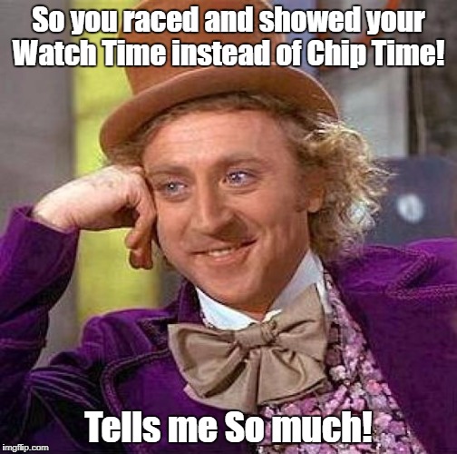 Creepy Condescending Wonka Meme | So you raced and showed your Watch Time instead of Chip Time! Tells me So much! | image tagged in memes,creepy condescending wonka | made w/ Imgflip meme maker