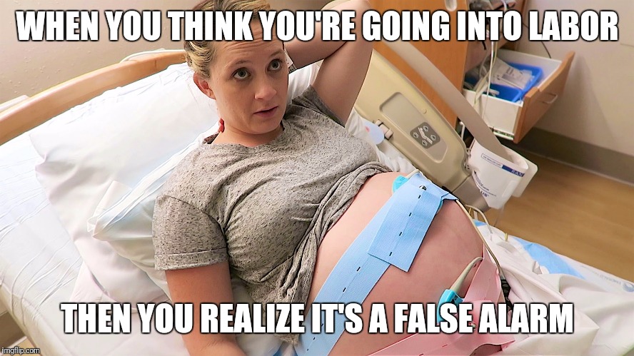 Things like this happen.. | WHEN YOU THINK YOU'RE GOING INTO LABOR; THEN YOU REALIZE IT'S A FALSE ALARM | image tagged in pregnant,false alarm | made w/ Imgflip meme maker