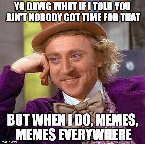 Creepy Condescending Wonka Meme | YO DAWG WHAT IF I TOLD YOU AIN'T NOBODY GOT TIME FOR THAT; BUT WHEN I DO, MEMES, MEMES EVERYWHERE | image tagged in memes,creepy condescending wonka | made w/ Imgflip meme maker