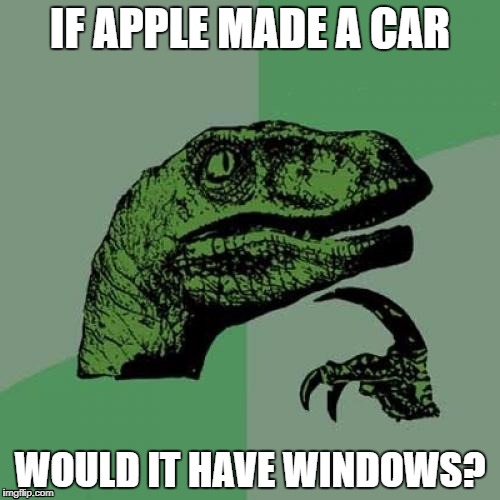 Philosoraptor | IF APPLE MADE A CAR; WOULD IT HAVE WINDOWS? | image tagged in memes,philosoraptor | made w/ Imgflip meme maker