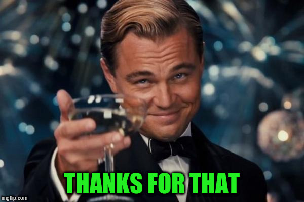 Leonardo Dicaprio Cheers Meme | THANKS FOR THAT | image tagged in memes,leonardo dicaprio cheers | made w/ Imgflip meme maker