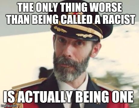 Many people who are accused of being racist aren't. But those who actually are need to be driven out from society.   | THE ONLY THING WORSE THAN BEING CALLED A RACIST; IS ACTUALLY BEING ONE | image tagged in captain obvious,jbmemegeek,racism | made w/ Imgflip meme maker