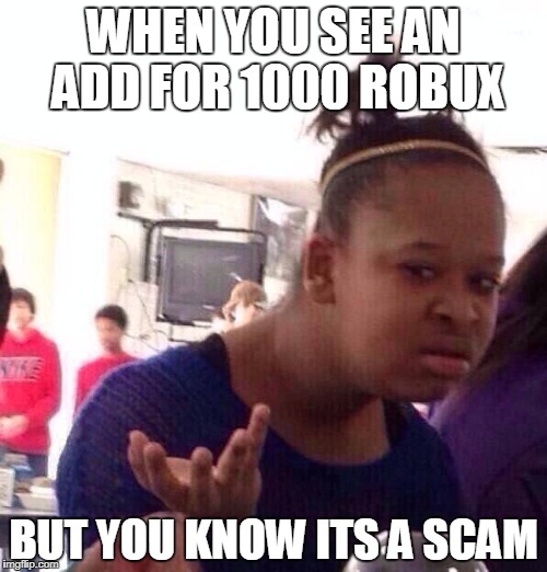 Black Girl Wat Meme | WHEN YOU SEE AN ADD FOR 1000 ROBUX; BUT YOU KNOW ITS A SCAM | image tagged in memes,black girl wat | made w/ Imgflip meme maker