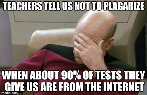 There's a shower thought for you! | TEACHERS TELL US NOT TO PLAGARIZE; WHEN ABOUT 90% OF TESTS THEY GIVE US ARE FROM THE INTERNET | image tagged in memes,captain picard facepalm | made w/ Imgflip meme maker