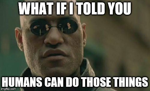 Matrix Morpheus Meme | WHAT IF I TOLD YOU HUMANS CAN DO THOSE THINGS | image tagged in memes,matrix morpheus | made w/ Imgflip meme maker