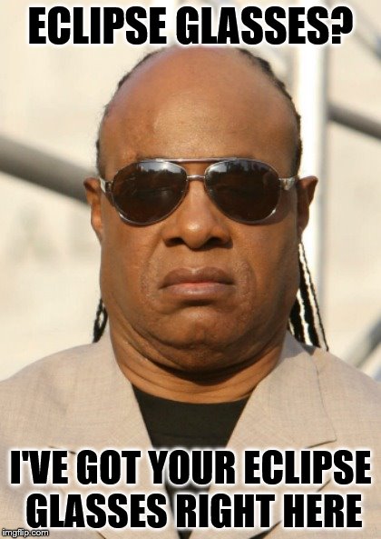 serious stevie wonder | ECLIPSE GLASSES? I'VE GOT YOUR ECLIPSE GLASSES RIGHT HERE | image tagged in serious stevie wonder | made w/ Imgflip meme maker
