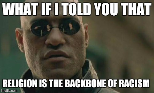 Matrix Morpheus Meme | WHAT IF I TOLD YOU THAT; RELIGION IS THE BACKBONE OF RACISM | image tagged in memes,matrix morpheus | made w/ Imgflip meme maker