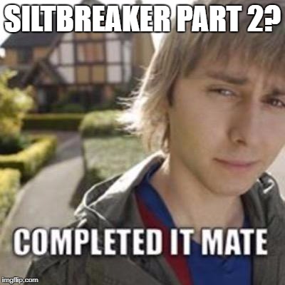 Completed it mate | SILTBREAKER PART 2? | image tagged in completed it mate | made w/ Imgflip meme maker