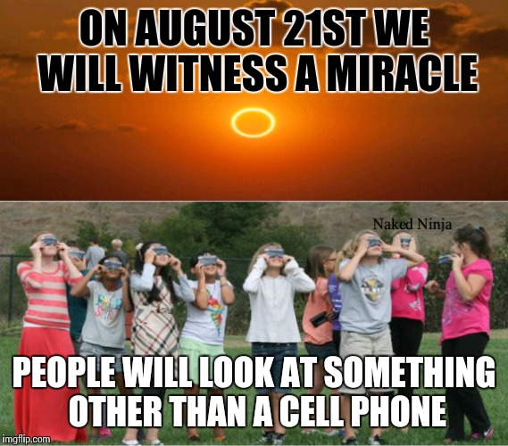 Miracles do happen | ON AUGUST 21ST WE WILL WITNESS A MIRACLE; PEOPLE WILL LOOK AT SOMETHING OTHER THAN A CELL PHONE | image tagged in solar eclipse,eclipse,memes,cell phone,meme,2017 | made w/ Imgflip meme maker