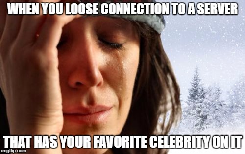 1st World Canadian Problems Meme | WHEN YOU LOOSE CONNECTION TO A SERVER; THAT HAS YOUR FAVORITE CELEBRITY ON IT | image tagged in memes,1st world canadian problems | made w/ Imgflip meme maker