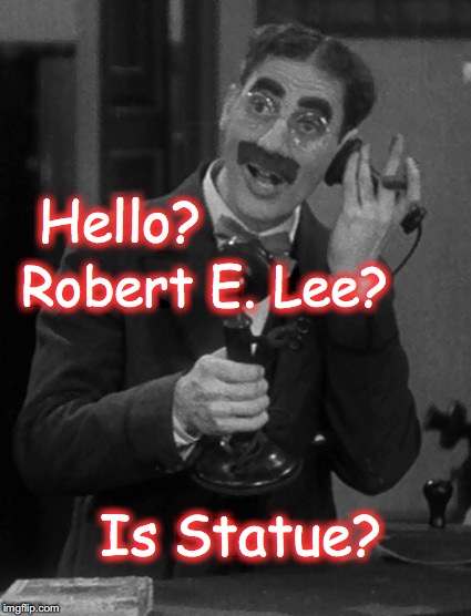Groucho on the phone | Hello? Robert E. Lee? Is Statue? | image tagged in groucho on the phone | made w/ Imgflip meme maker
